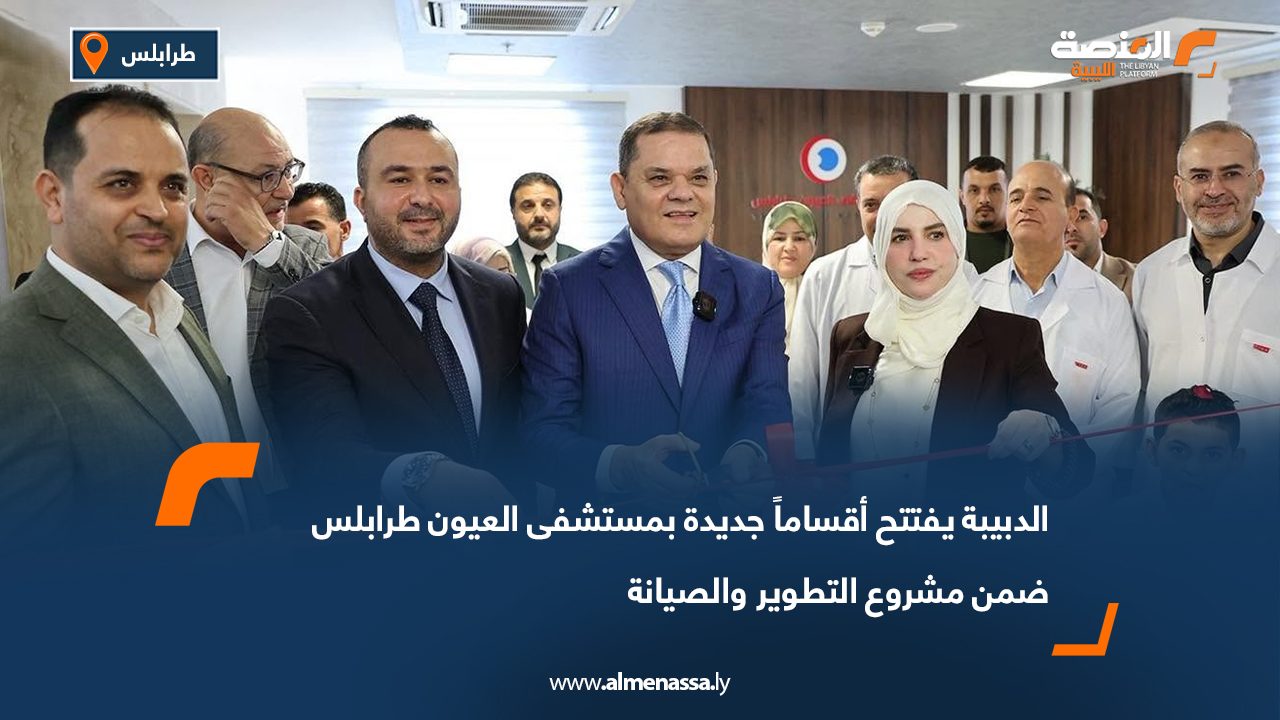 الدبيبة يفتتح أقساماً جديدة بمستشفى العيون طرابلس ضمن مشروع التطوير والصيانة