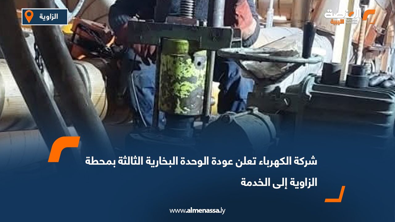 شركة الكهرباء تعلن عودة الوحدة البخارية الثالثة بمحطة الزاوية إلى الخدمة