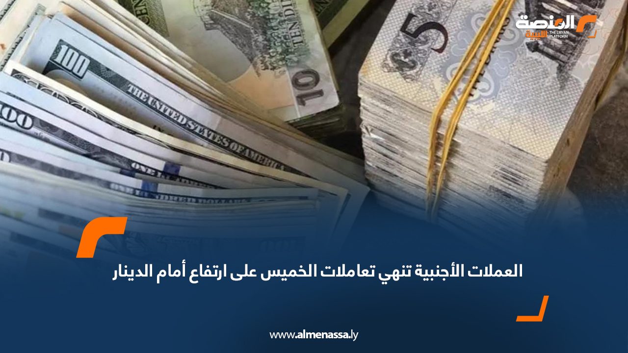 العملات الأجنبية تنهي تعاملات الخميس على ارتفاع أمام الدينار