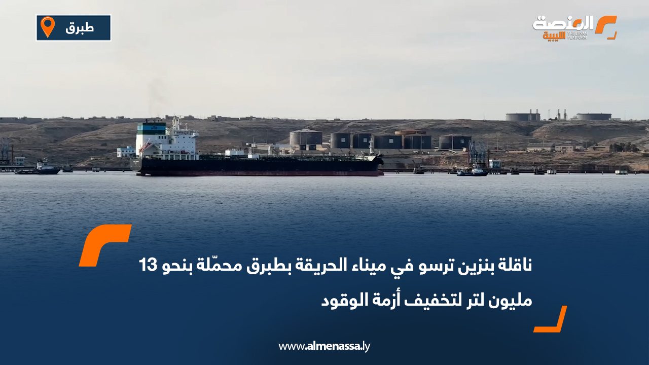 ناقلة بنزين ترسو في ميناء الحريقة بطبرق محمّلة بنحو 13 مليون لتر لتخفيف أزمة الوقود