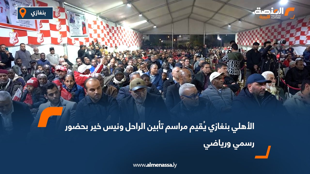 الأهلي بنغازي يُقيم مراسم تأبين الراحل ونيس خير بحضور رسمي ورياضي