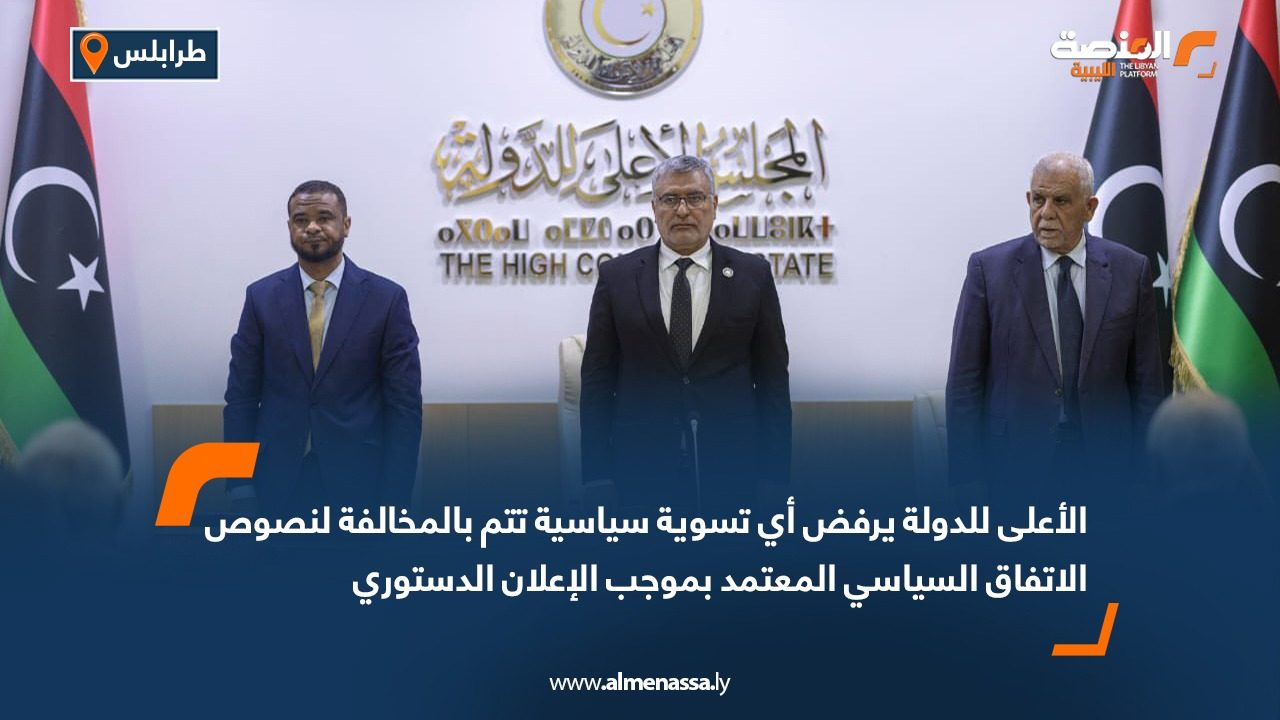 الأعلى للدولة يرفض أي تسوية سياسية تتم بالمخالفة لنصوص الاتفاق السياسي المعتمد بموجب الإعلان الدستوري