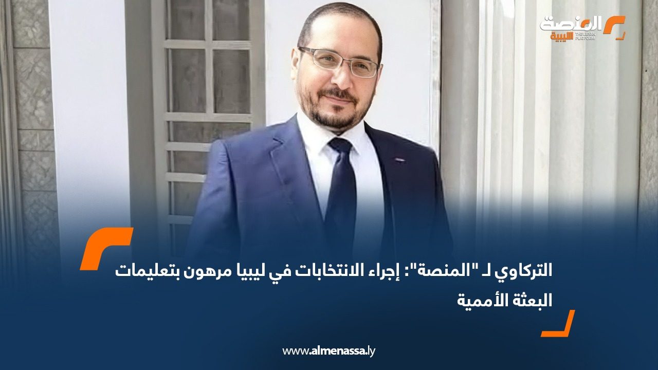 التركاوي لـ "المنصة": إجراء الانتخابات في ليبيا مرهون بتعليمات البعثة الأممية