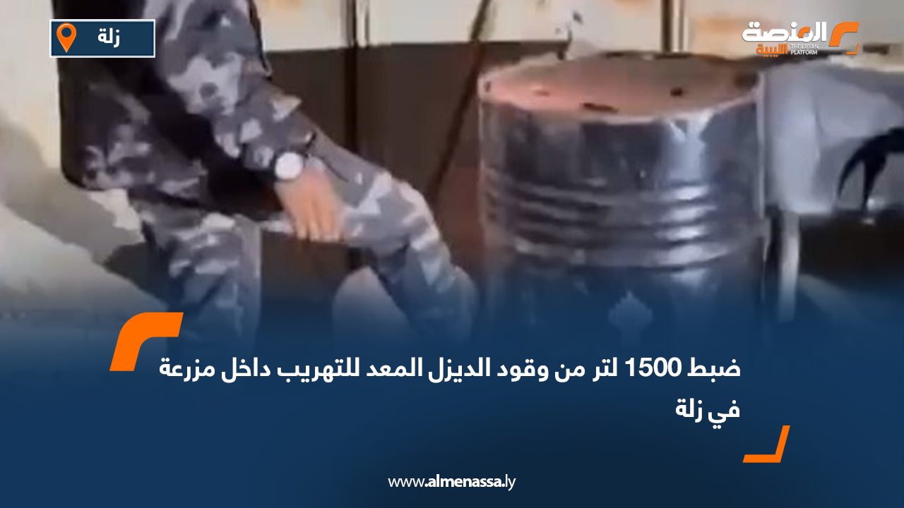 ضبط 1500 لتر من وقود الديزل المعد للتهريب داخل مزرعة في زلة