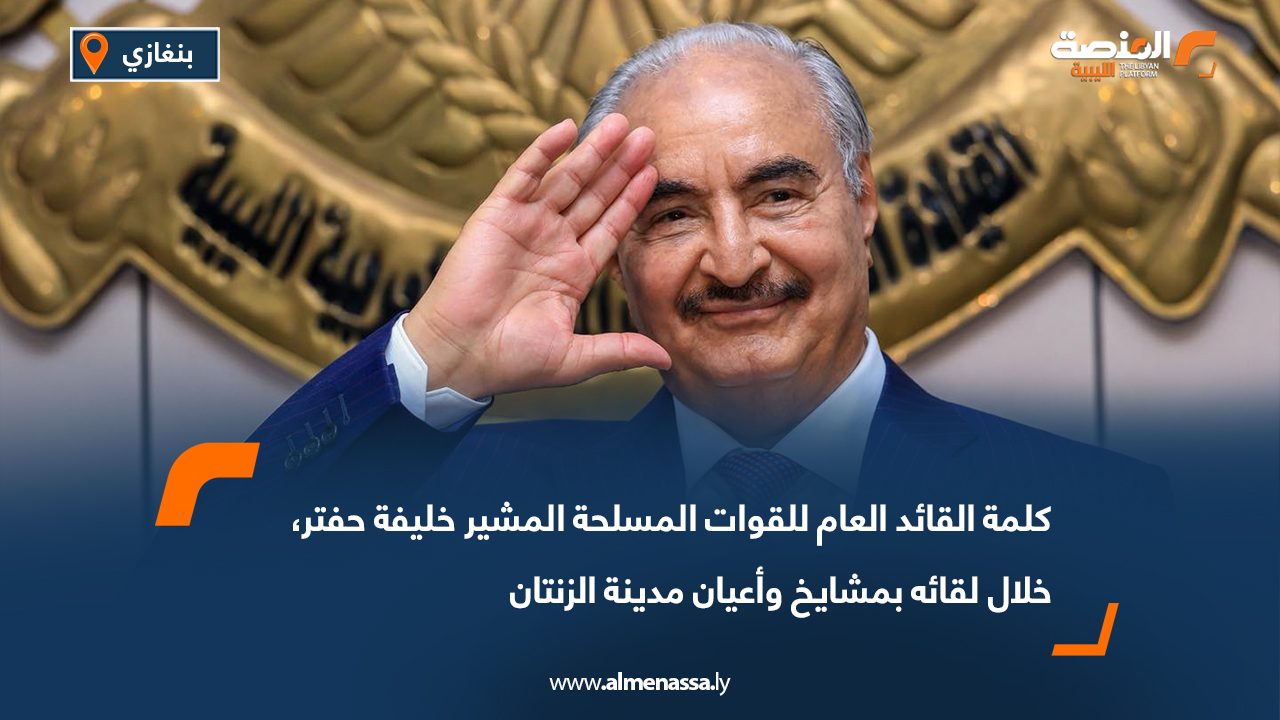 كلمة القائد العام للقوات المسلحة المشير خليفة حفتر، خلال لقائه بمشايخ وأعيان مدينة الزنتان