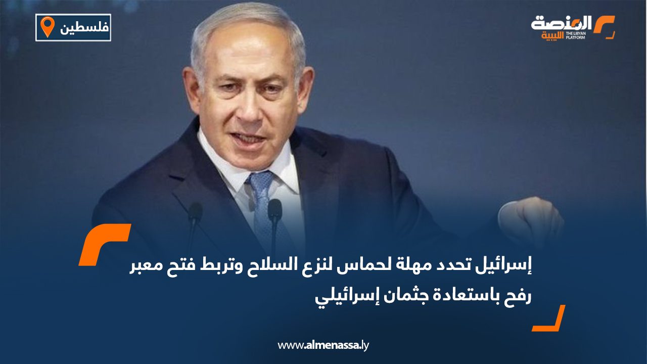 إسرائيل تحدد مهلة لحماس لنزع السلاح وتربط فتح معبر رفح باستعادة جثمان إسرائيلي