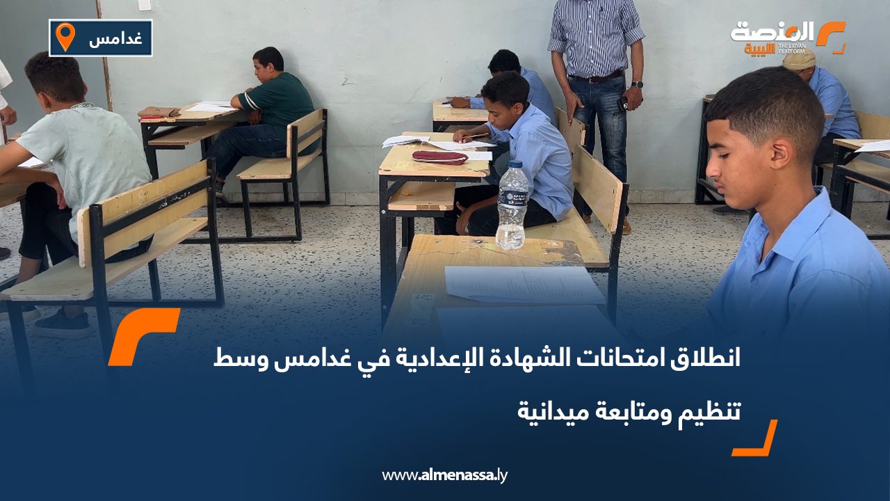 انطلاق امتحانات الشهادة الإعدادية في غدامس وسط تنظيم ومتابعة ميدانية