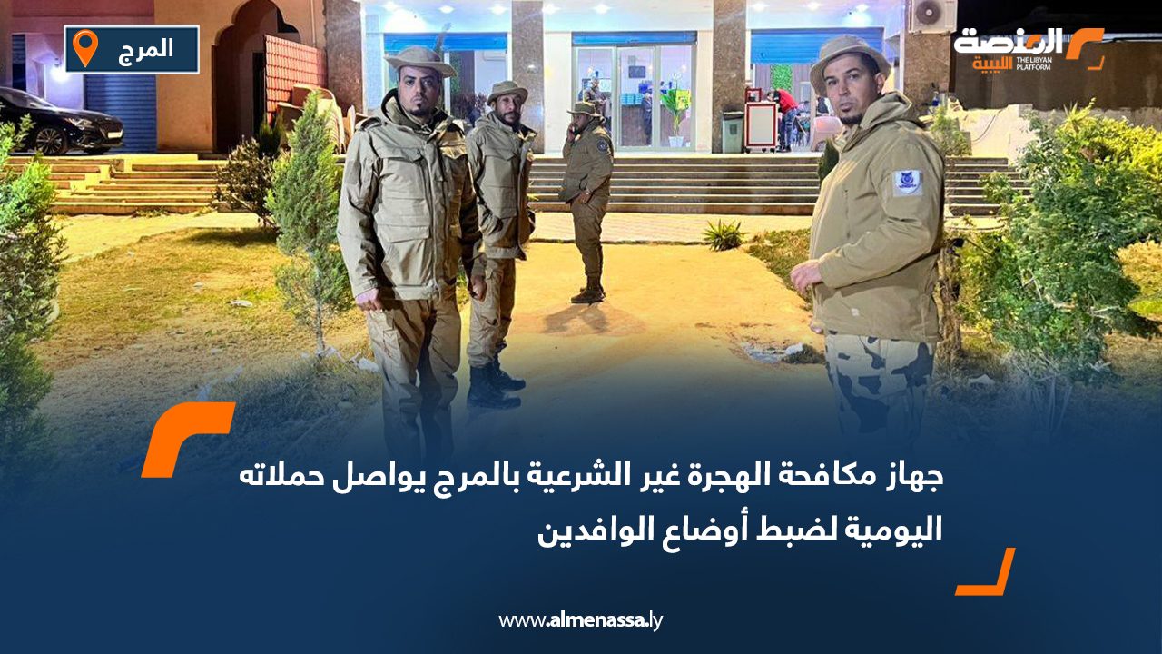 جهاز مكافحة الهجرة غير الشرعية بالمرج يواصل حملاته اليومية لضبط أوضاع الوافدين