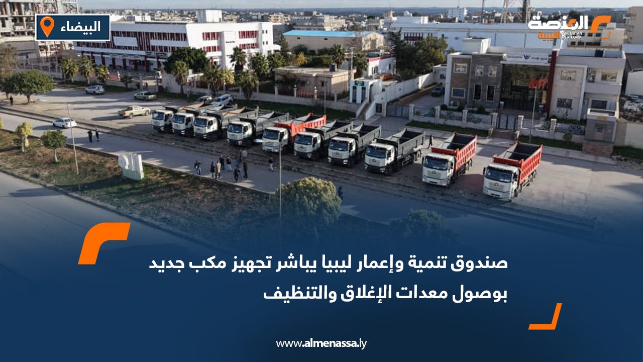 صندوق تنمية وإعمار ليبيا يباشر تجهيز مكب جديد بوصول معدات الإغلاق والتنظيف