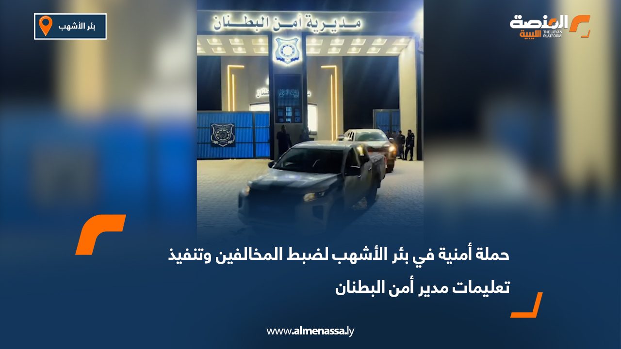 حملة أمنية في بئر الأشهب لضبط المخالفين وتنفيذ تعليمات مدير أمن البطنان