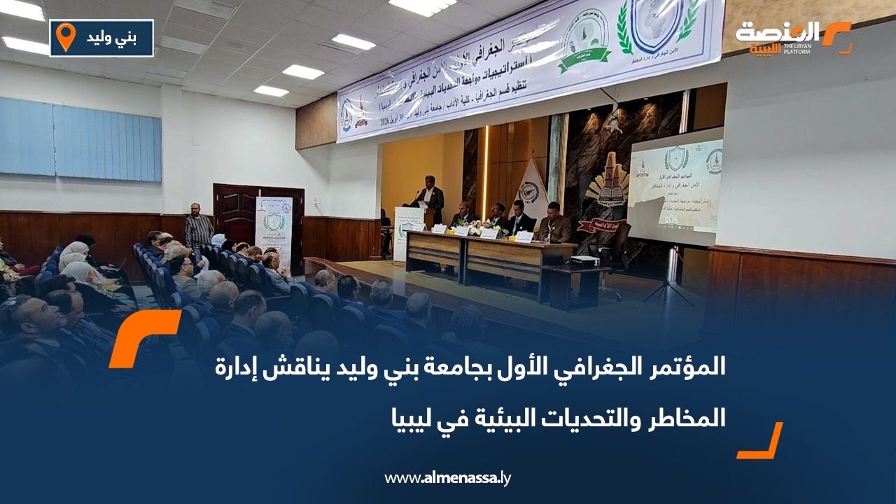 المؤتمر الجغرافي الأول بجامعة بني وليد يناقش إدارة المخاطر والتحديات البيئية في ليبيا