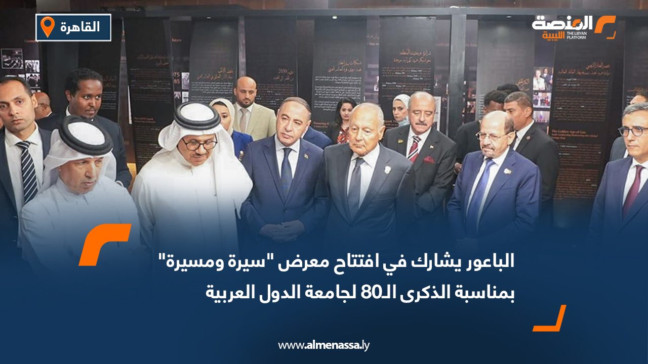 الباعور يشارك في افتتاح معرض "سيرة ومسيرة" بمناسبة الذكرى الـ80 لجامعة الدول العربية