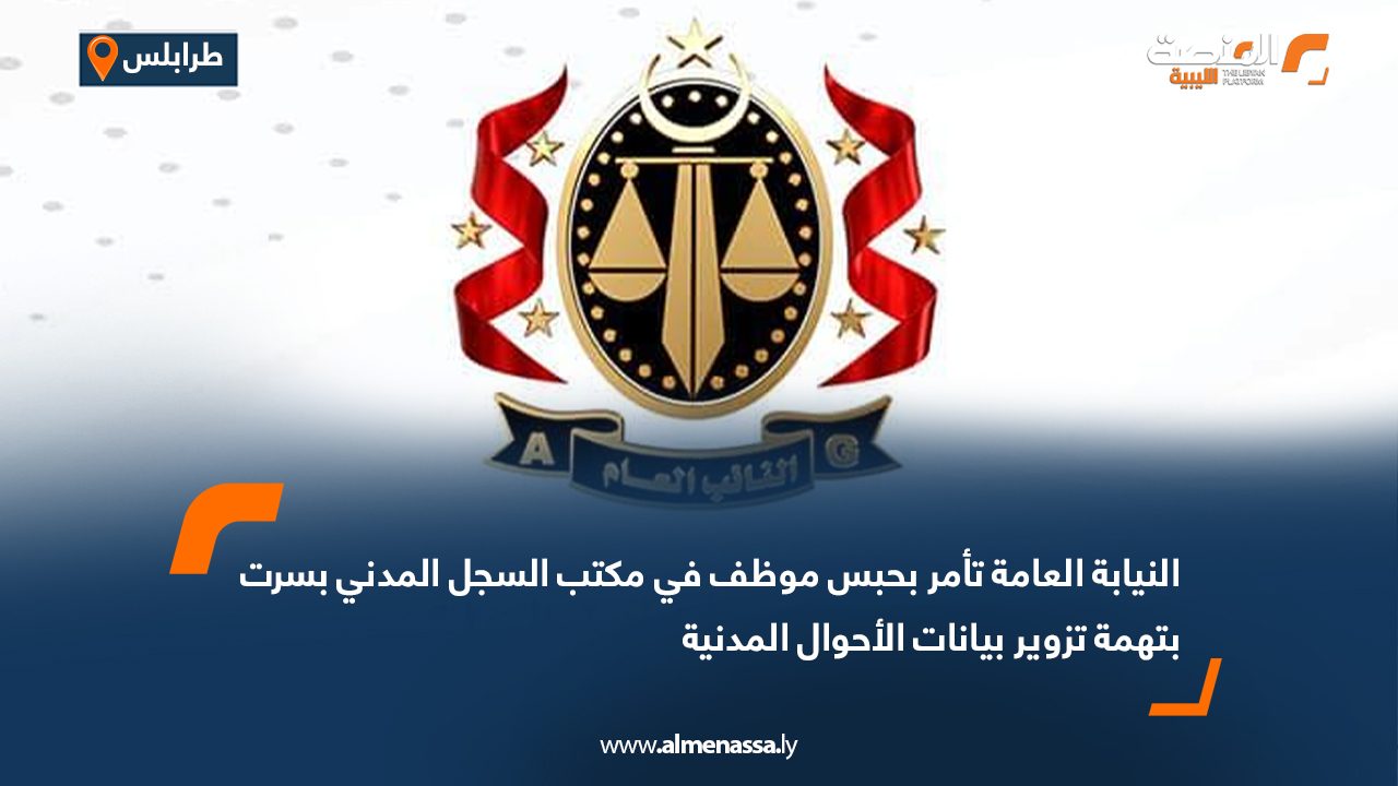 النيابة العامة تأمر بحبس موظف في مكتب السجل المدني بسرت بتهمة تزوير بيانات الأحوال المدنية