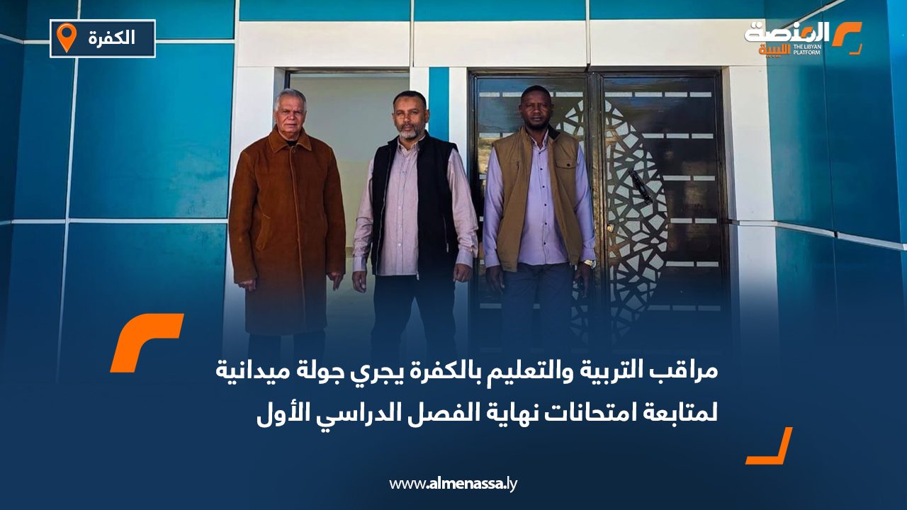 مراقب التربية والتعليم بالكفرة يجري جولة ميدانية لمتابعة امتحانات نهاية الفصل الدراسي الأول