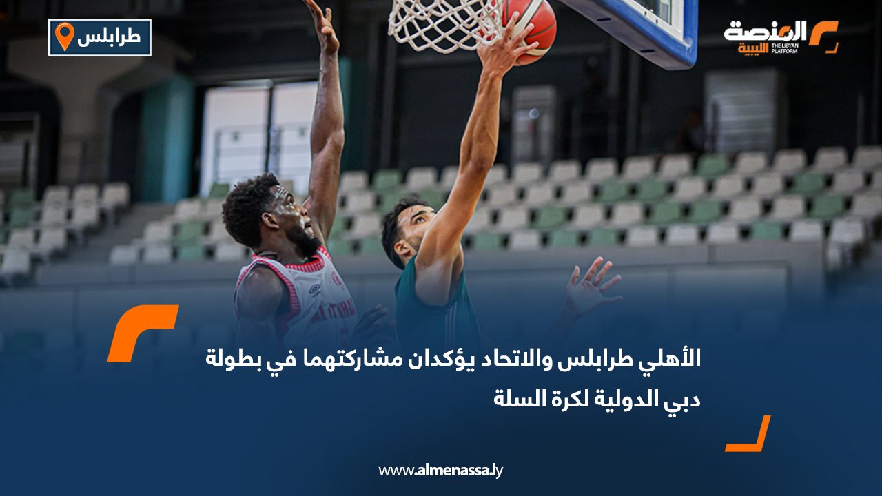 الأهلي طرابلس والاتحاد يؤكدان مشاركتهما في بطولة دبي الدولية لكرة السلة