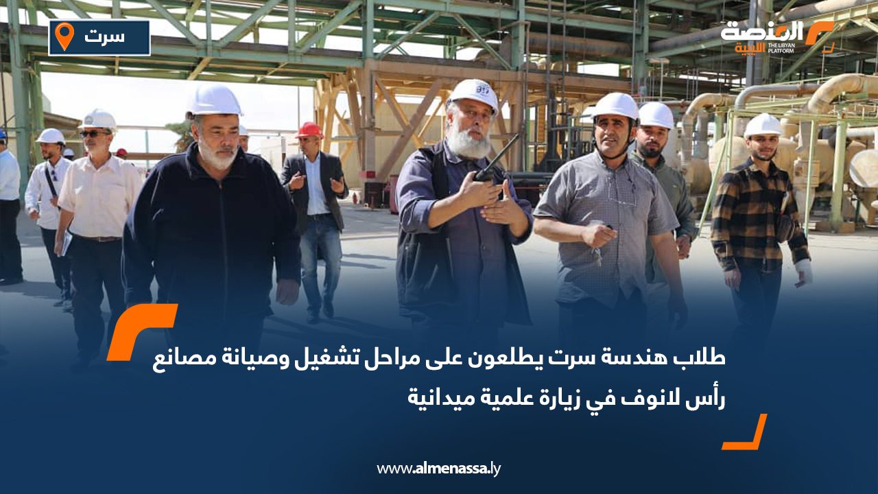 طلاب هندسة سرت يطلعون على مراحل تشغيل وصيانة مصانع رأس لانوف في زيارة علمية ميدانية