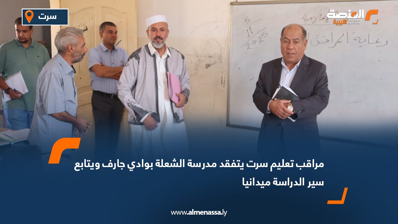 مراقب تعليم سرت يتفقد مدرسة الشعلة بوادي جارف ويتابع سير الدراسة ميدانيا