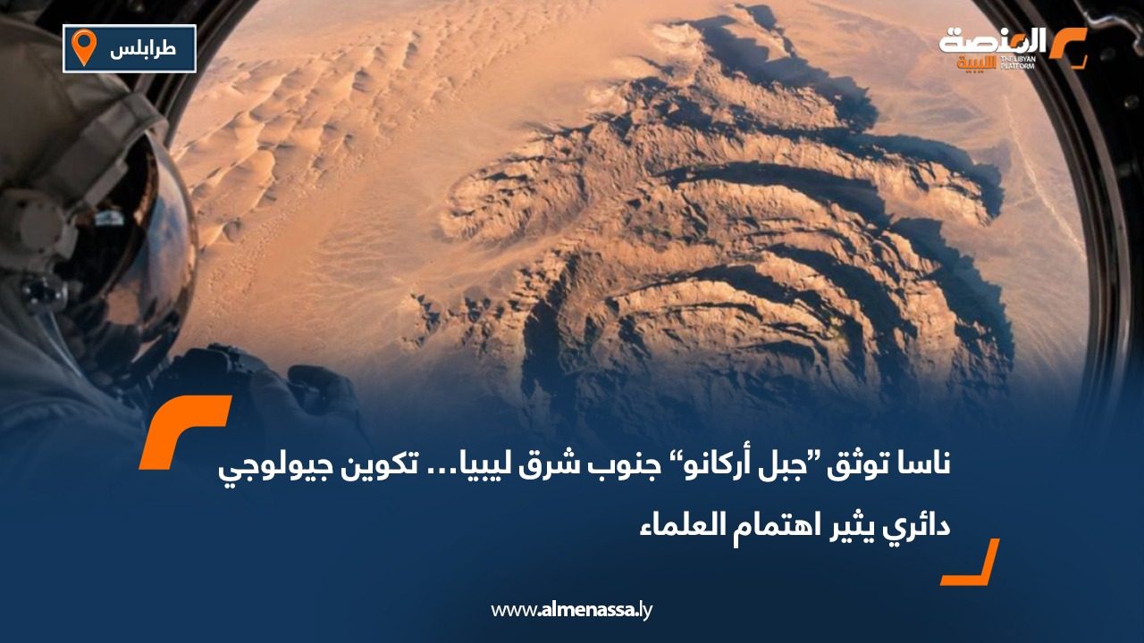 ناسا توثق “جبل أركانو” جنوب شرق ليبيا… تكوين جيولوجي دائري يثير اهتمام العلماء