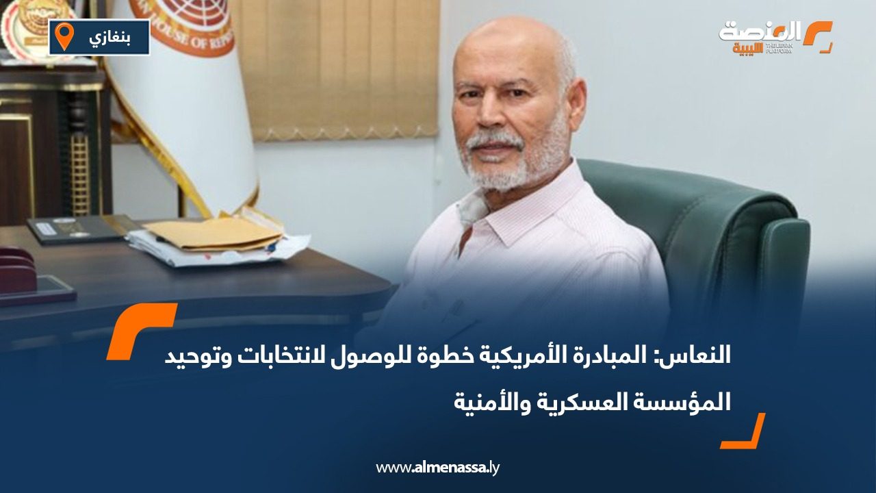 النعاس: المبادرة الأمريكية خطوة للوصول لانتخابات وتوحيد المؤسسة العسكرية والأمنية