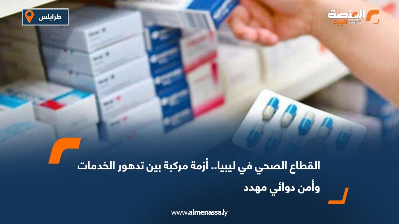 القطاع الصحي في ليبيا.. أزمة مركبة بين تدهور الخدمات وأمن دوائي مهدد