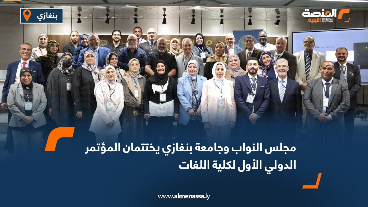 مجلس النواب وجامعة بنغازي يختتمان المؤتمر الدولي الأول لكلية اللغات