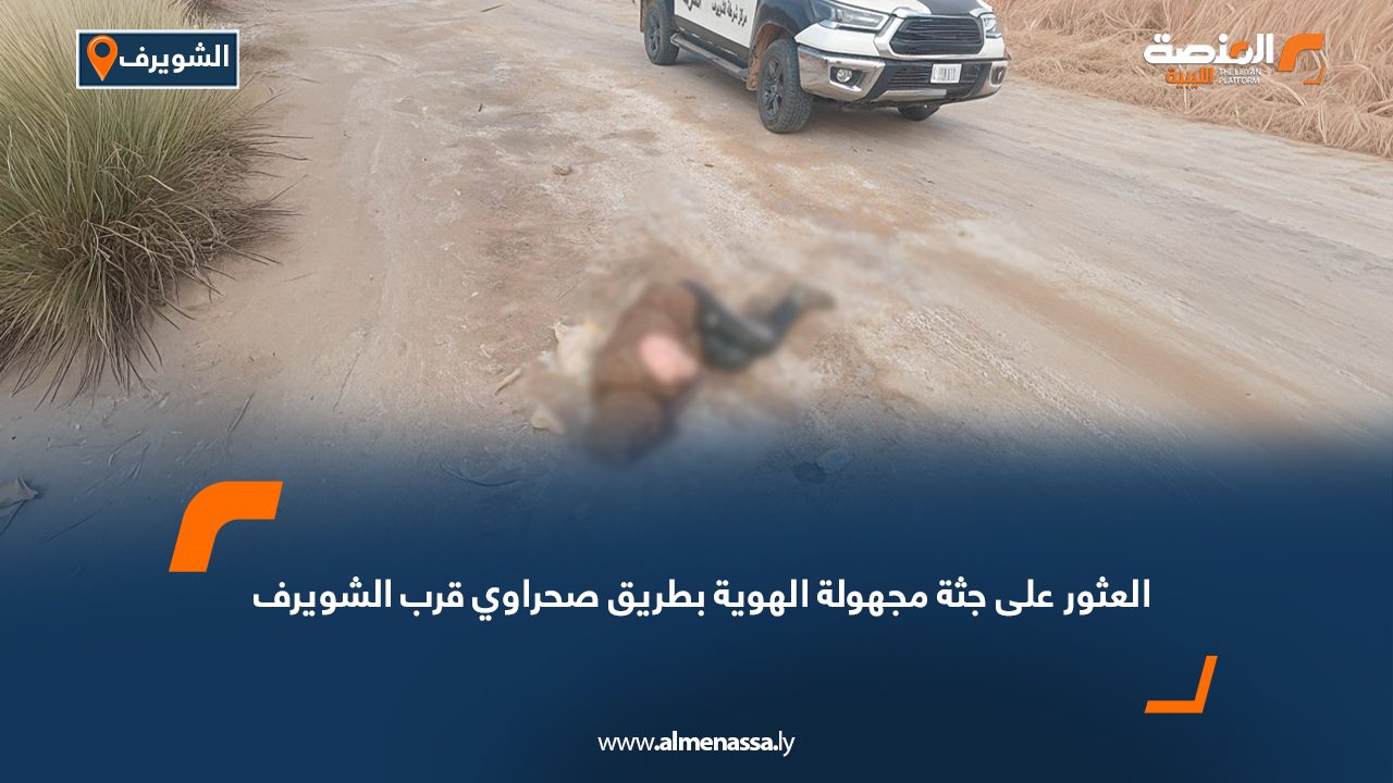 العثور على جثة مجهولة الهوية بطريق صحراوي قرب الشويرف
