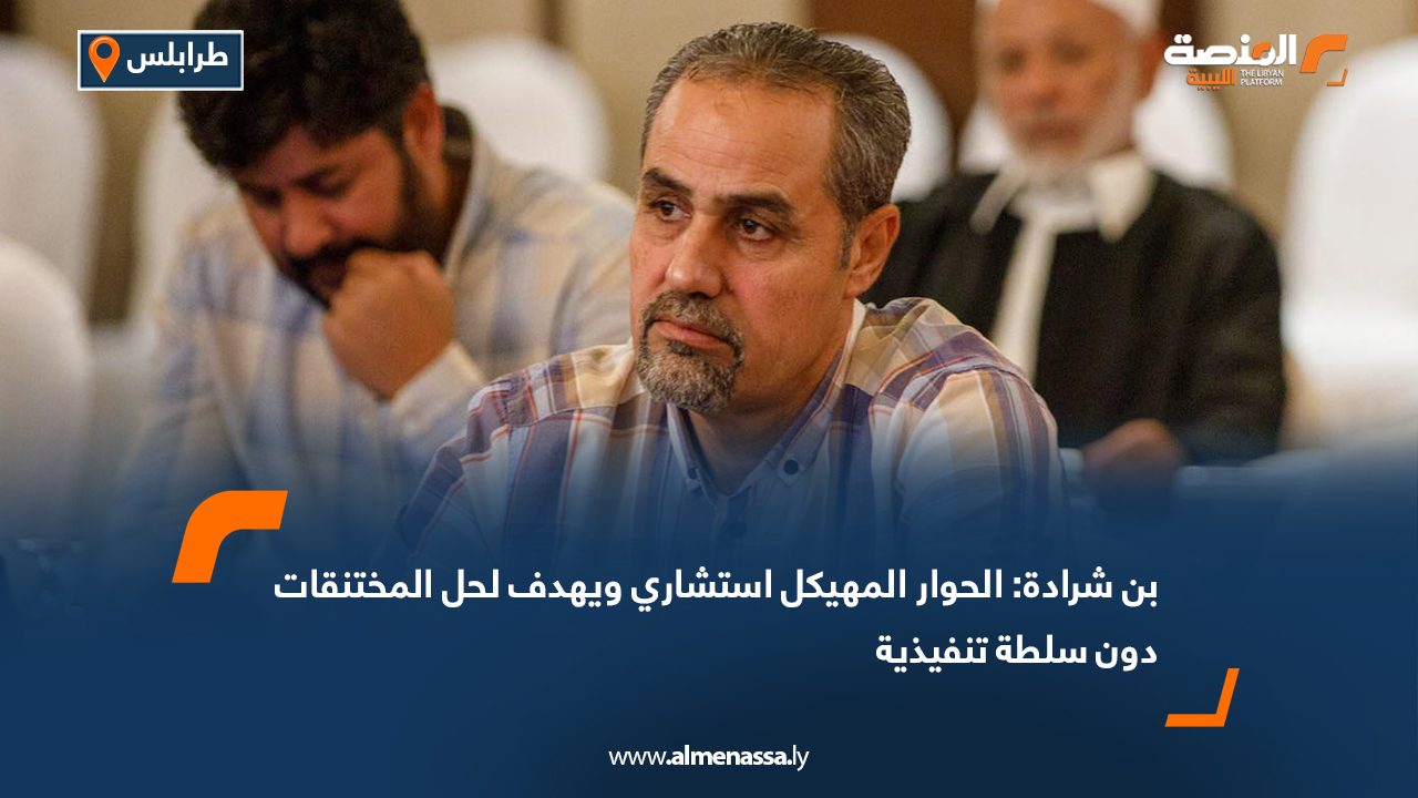 بن شرادة: الحوار المهيكل استشاري ويهدف لحل المختنقات دون سلطة تنفيذية