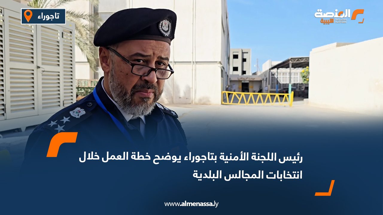 رئيس اللجنة الأمنية بتاجوراء يوضح خطة العمل خلال انتخابات المجالس البلدية