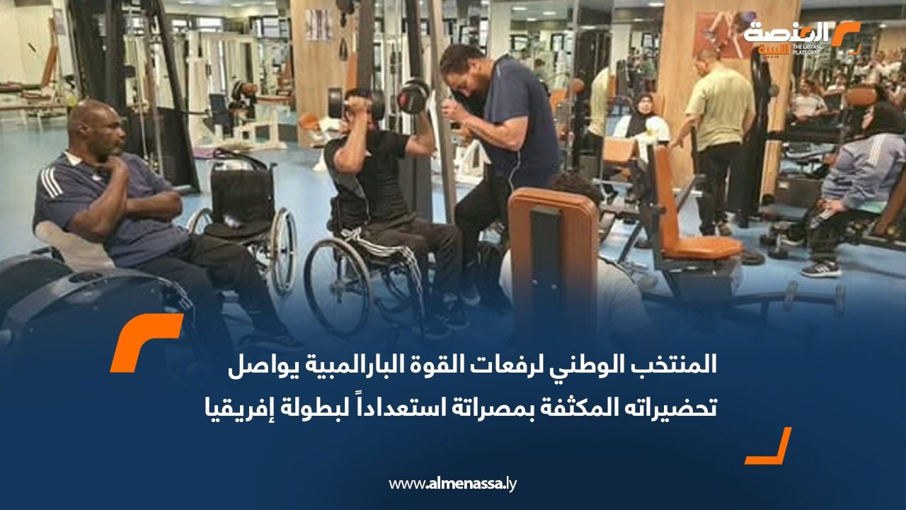 المنتخب الوطني لرفعات القوة البارالمبية يواصل تحضيراته المكثفة بمصراتة استعداداً لبطولة إفريقيا