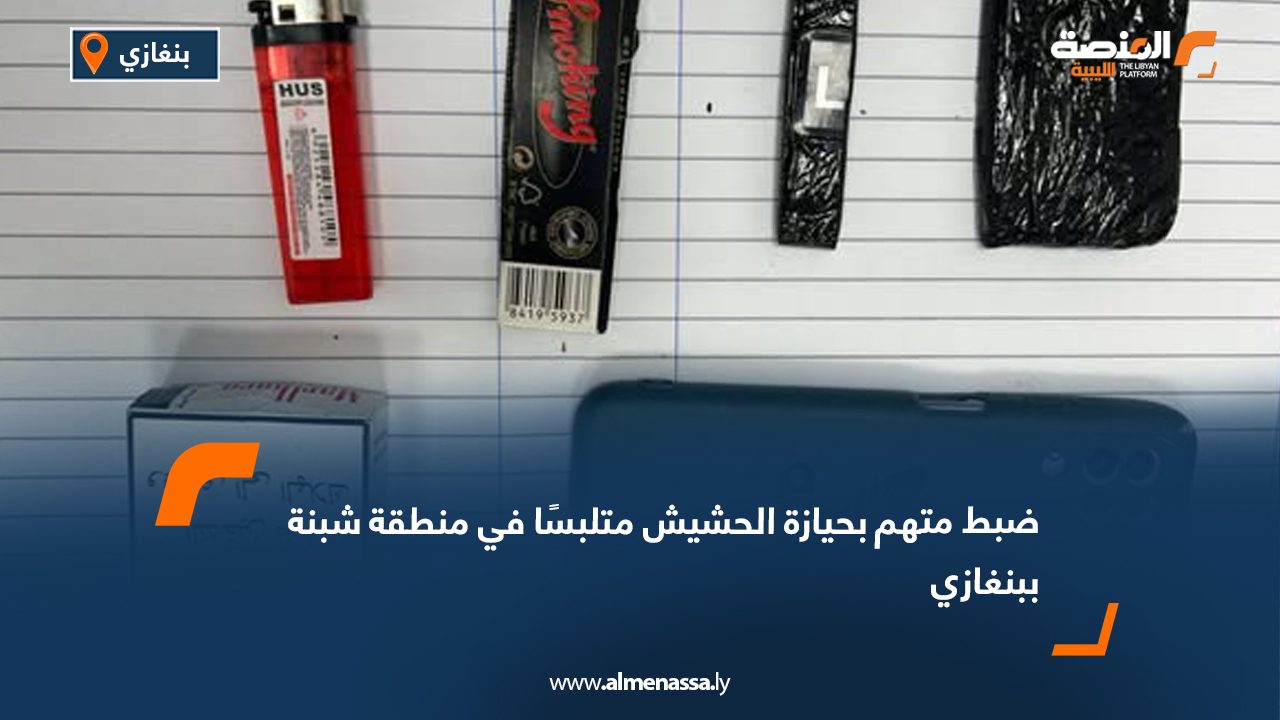 ضبط متهم بحيازة الحشيش متلبسًا في منطقة شبنة ببنغازي