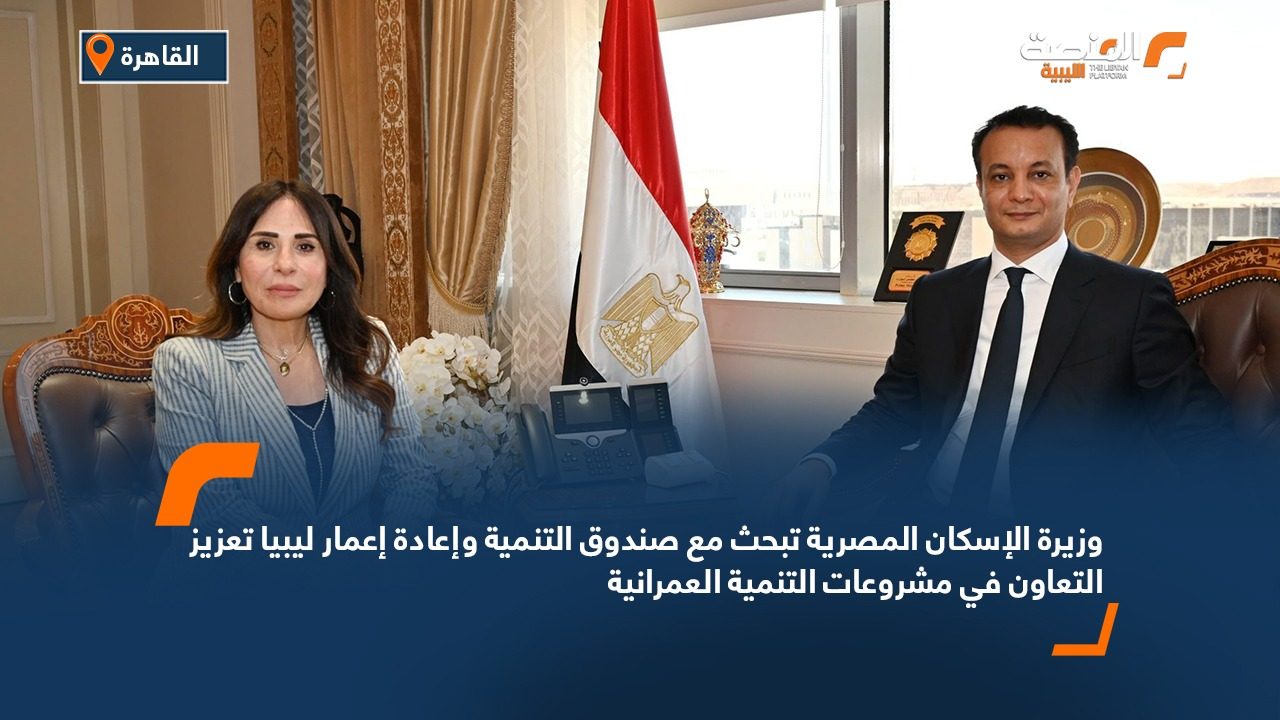 وزيرة الإسكان المصرية تبحث مع صندوق التنمية وإعادة إعمار ليبيا تعزيز التعاون في مشروعات التنمية العمرانية