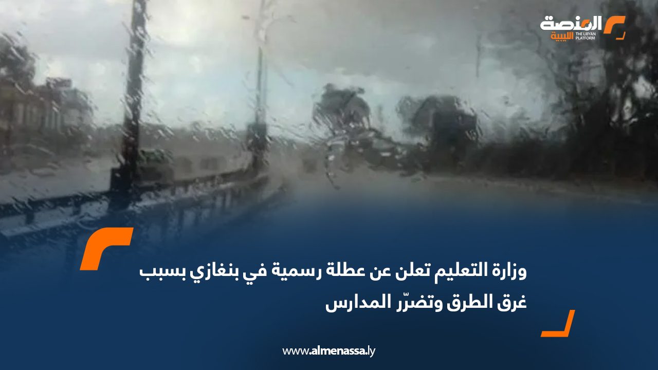 وزارة التعليم تعلن عن عطلة رسمية في بنغازي بسبب غرق الطرق وتضرّر المدارس