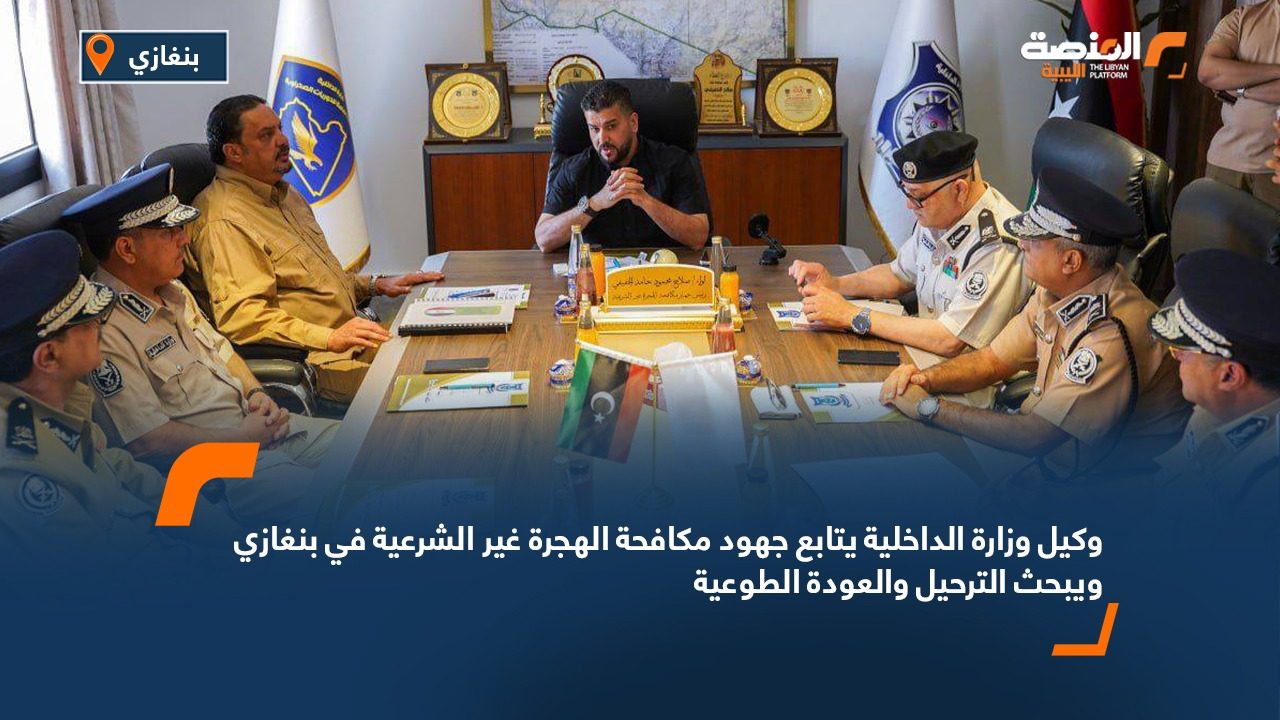 وكيل وزارة الداخلية يتابع جهود مكافحة الهجرة غير الشرعية في بنغازي ويبحث الترحيل والعودة الطوعية