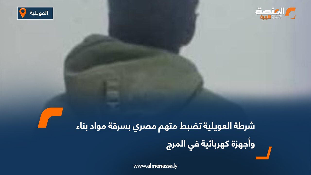 شرطة العويلية تضبط متهم مصري بسرقة مواد بناء وأجهزة كهربائية في المرج