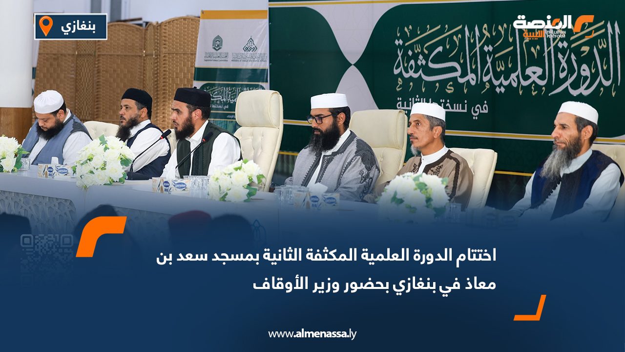 اختتام الدورة العلمية المكثفة الثانية بمسجد سعد بن معاذ في بنغازي بحضور وزير الأوقاف
