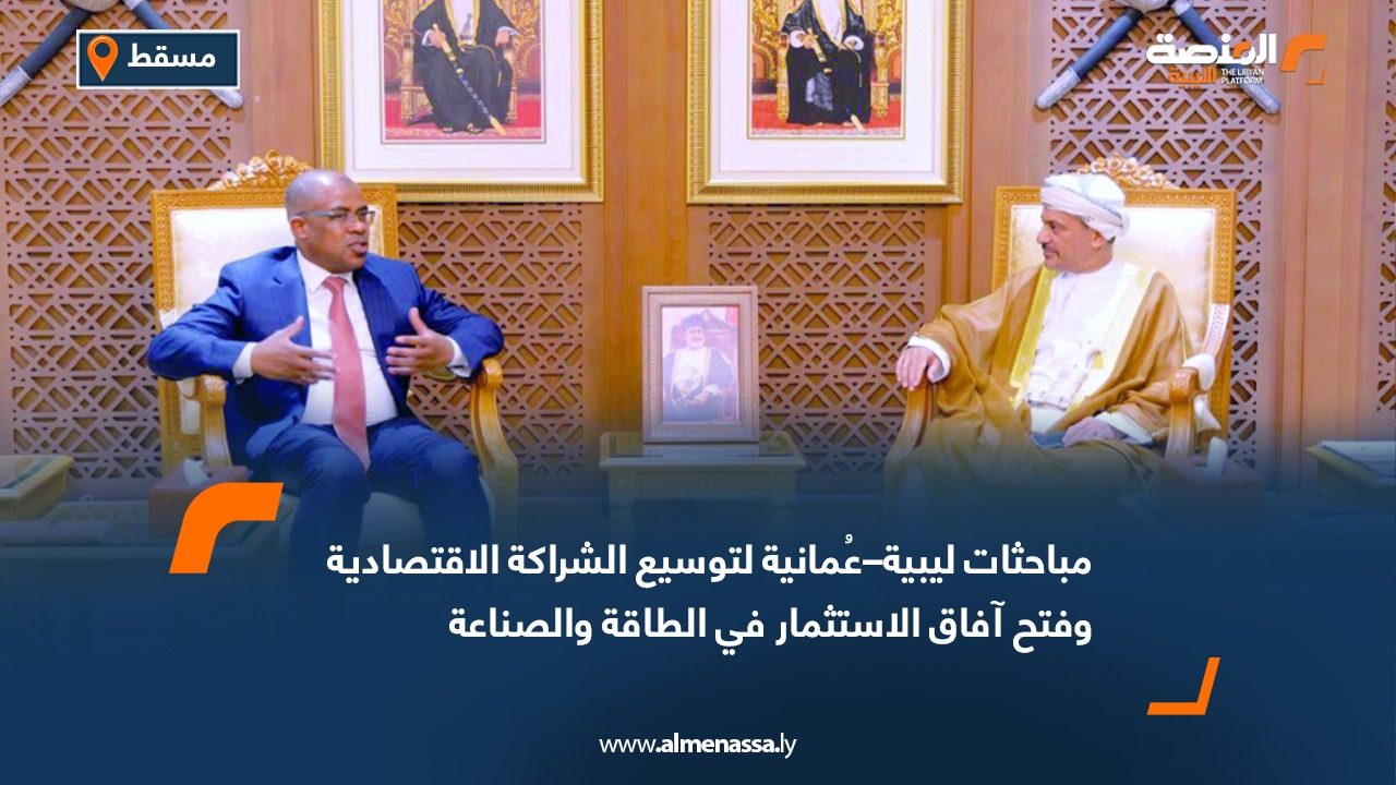 مباحثات ليبية–عُمانية لتوسيع الشراكة الاقتصادية وفتح آفاق الاستثمار في الطاقة والصناعة