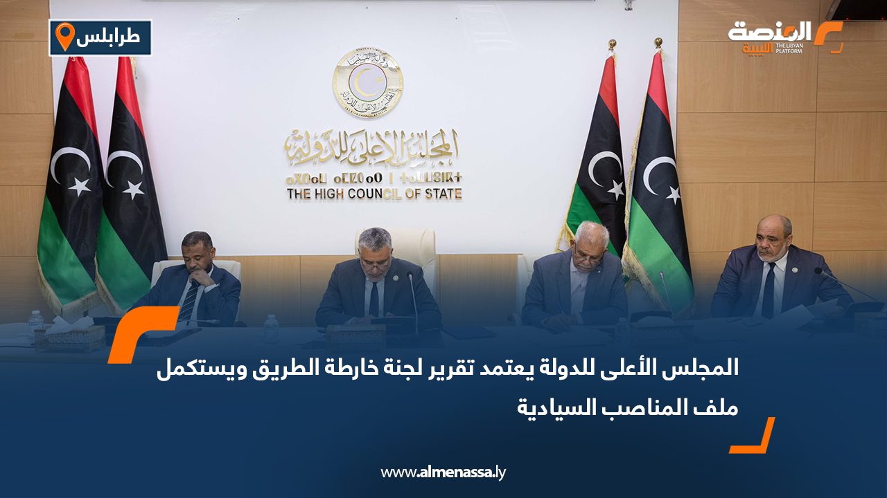 المجلس الأعلى للدولة يعتمد تقرير لجنة خارطة الطريق ويستكمل ملف المناصب السيادية