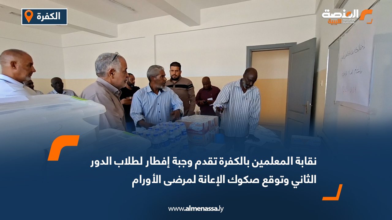 نقابة المعلمين بالكفرة تقدم وجبة إفطار لطلاب الدور الثاني وتوقع صكوك الإعانة لمرضى الأورام