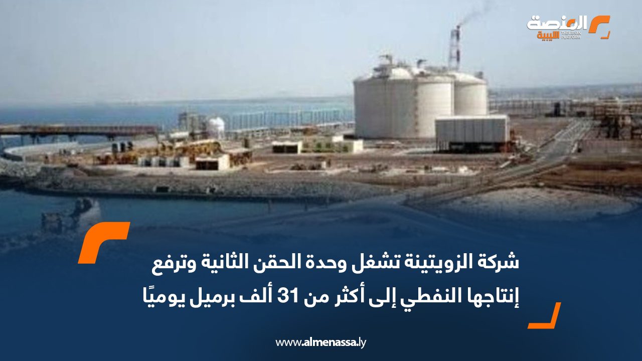 شركة الزويتينة تشغل وحدة الحقن الثانية وترفع إنتاجها النفطي إلى أكثر من 31 ألف برميل يوميًا