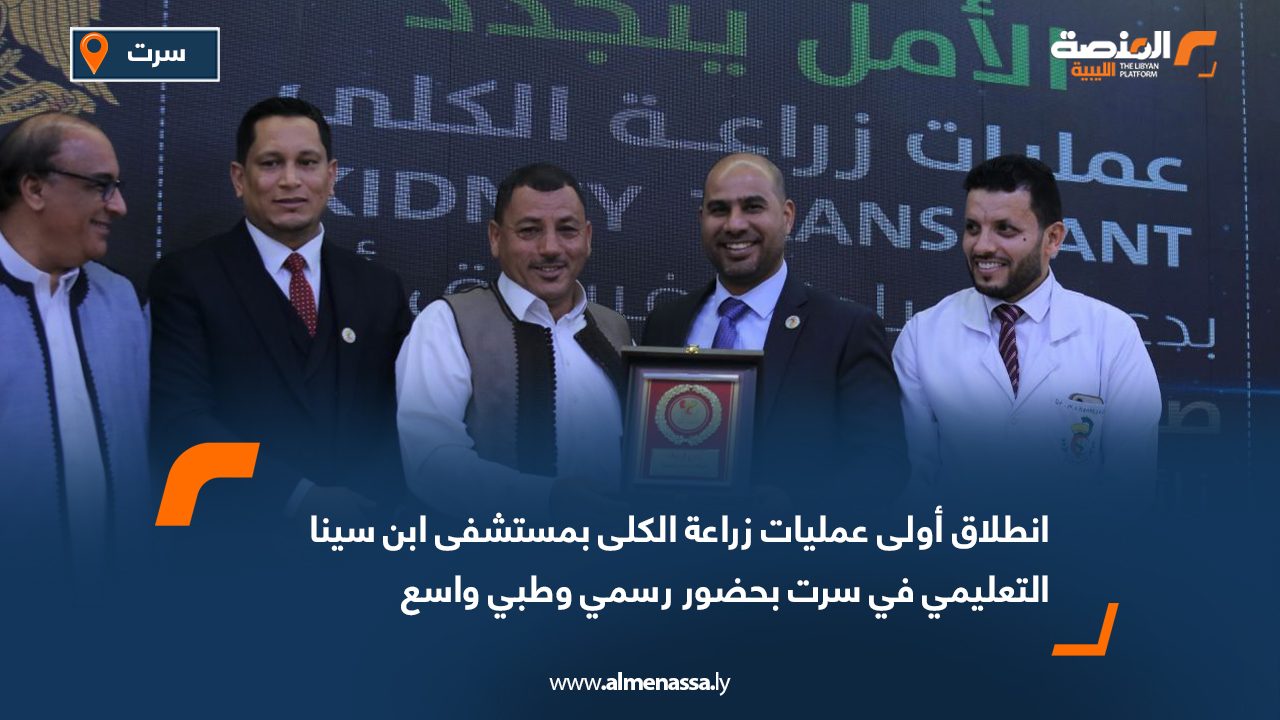 انطلاق أولى عمليات زراعة الكلى بمستشفى ابن سينا التعليمي في سرت بحضور رسمي وطبي واسع