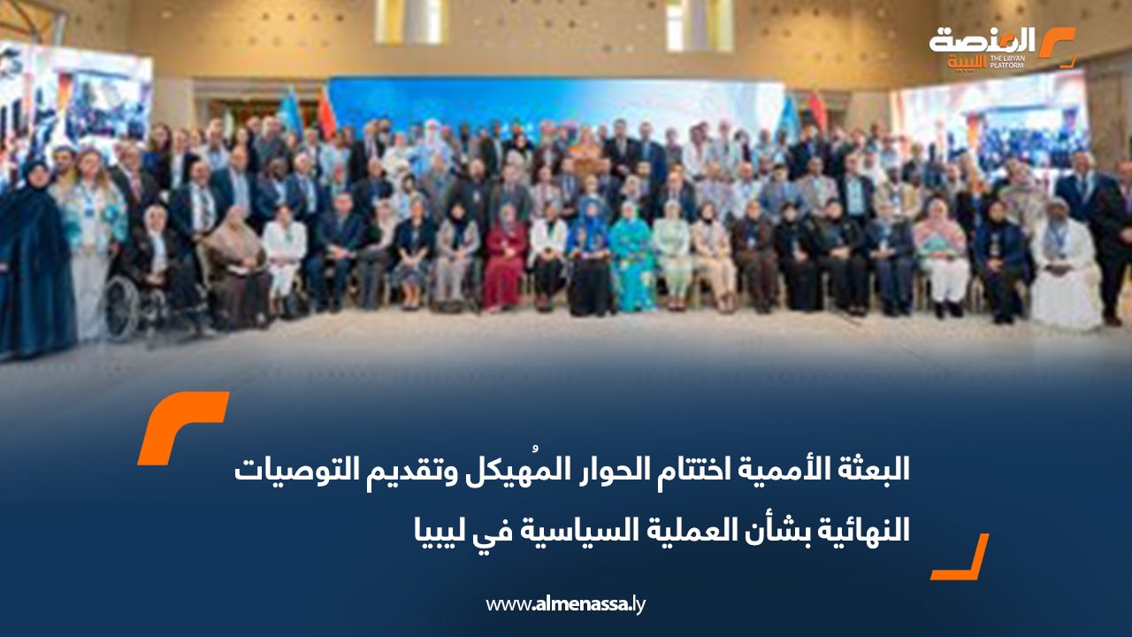 البعثة الأممية: اختتام الحوار المُهيكل وتقديم التوصيات النهائية بشأن العملية السياسية في ليبيا