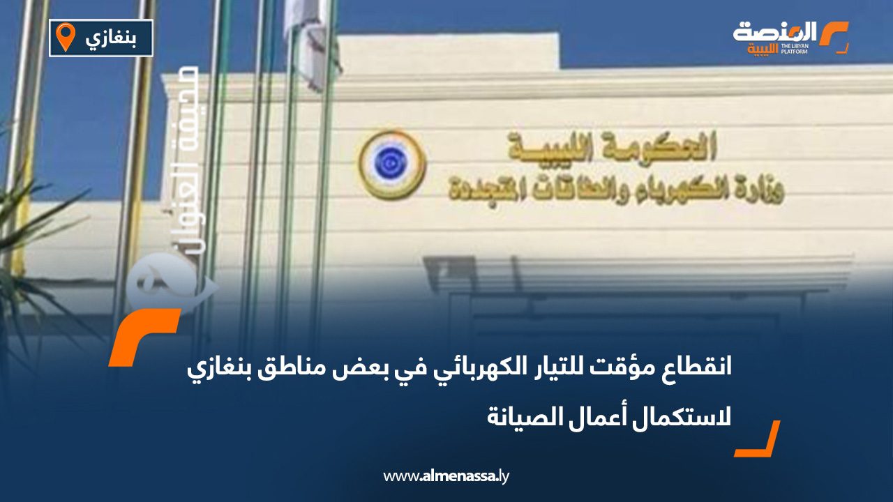 انقطاع مؤقت للتيار الكهربائي في بعض مناطق بنغازي لاستكمال أعمال الصيانة