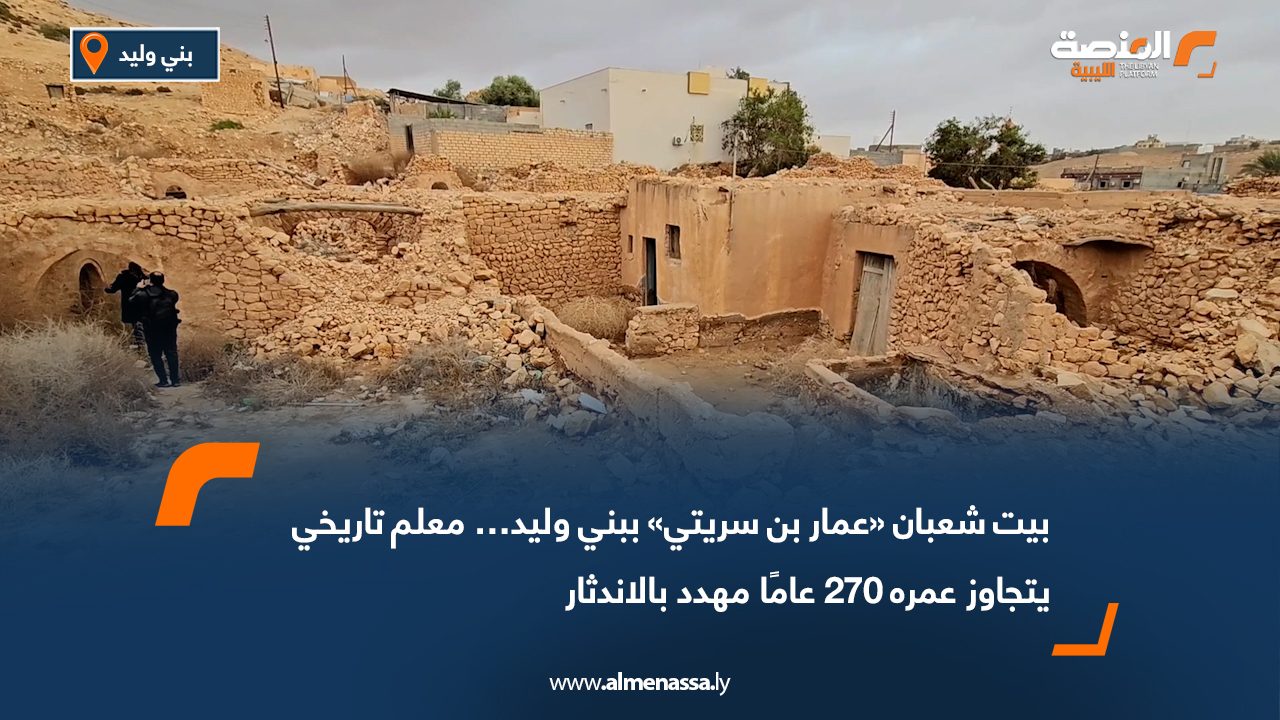 بيت شعبان «عمار بن سريتي» ببني وليد… معلم تاريخي يتجاوز عمره 270 عامًا مهدد بالاندثار