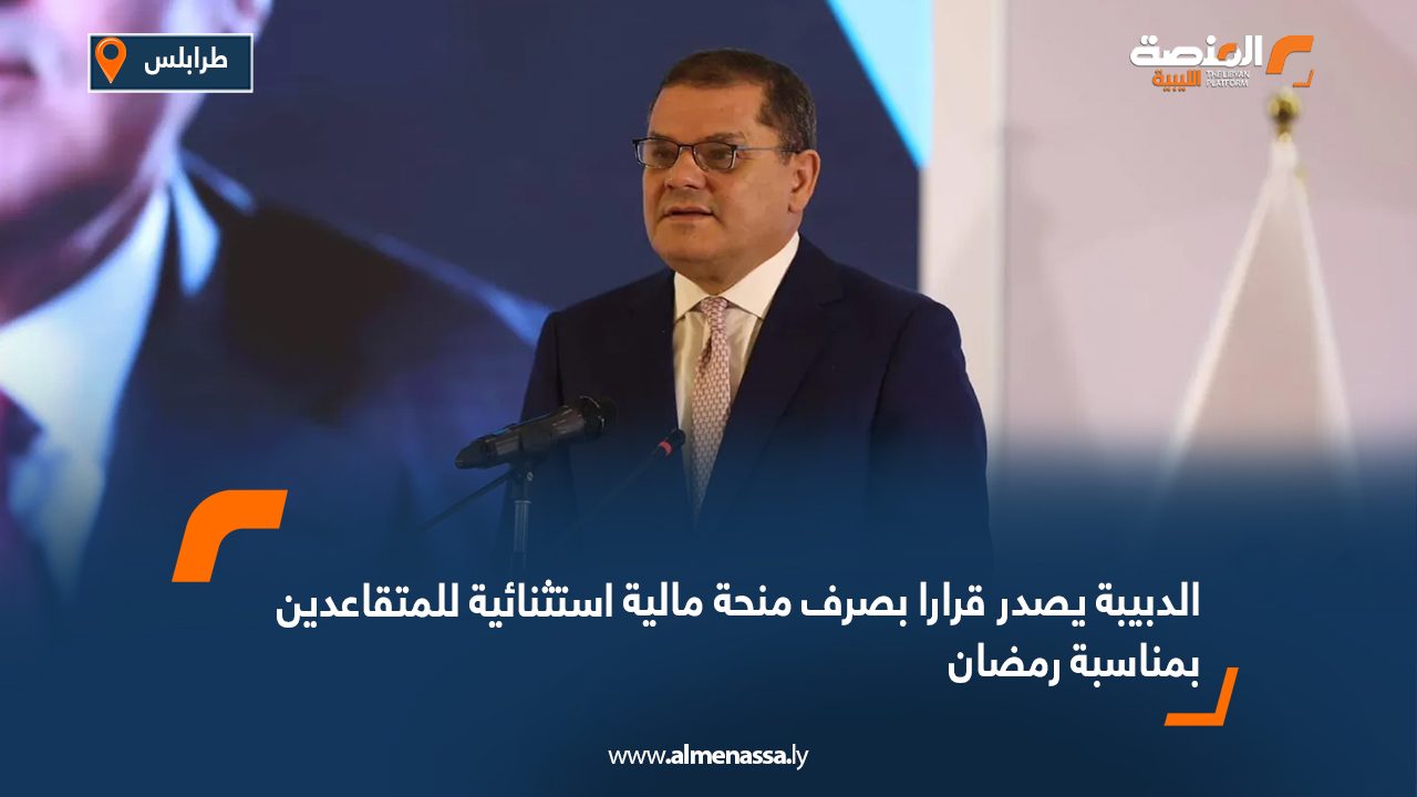 الدبيبة يصدر قرارا بصرف منحة مالية استثنائية للمتقاعدين بمناسبة رمضان