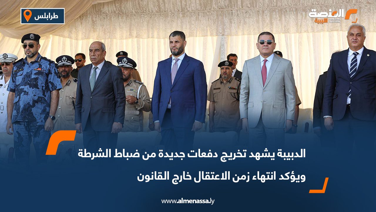 الدبيبة يشهد تخريج دفعات جديدة من ضباط الشرطة ويؤكد انتهاء زمن الاعتقال خارج القانون