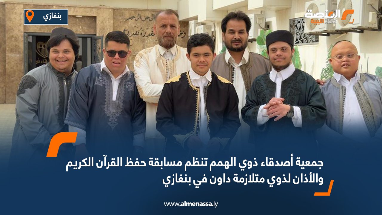 جمعية أصدقاء ذوي الهمم تنظم مسابقة حفظ القرآن الكريم والأذان لذوي متلازمة داون في بنغازي