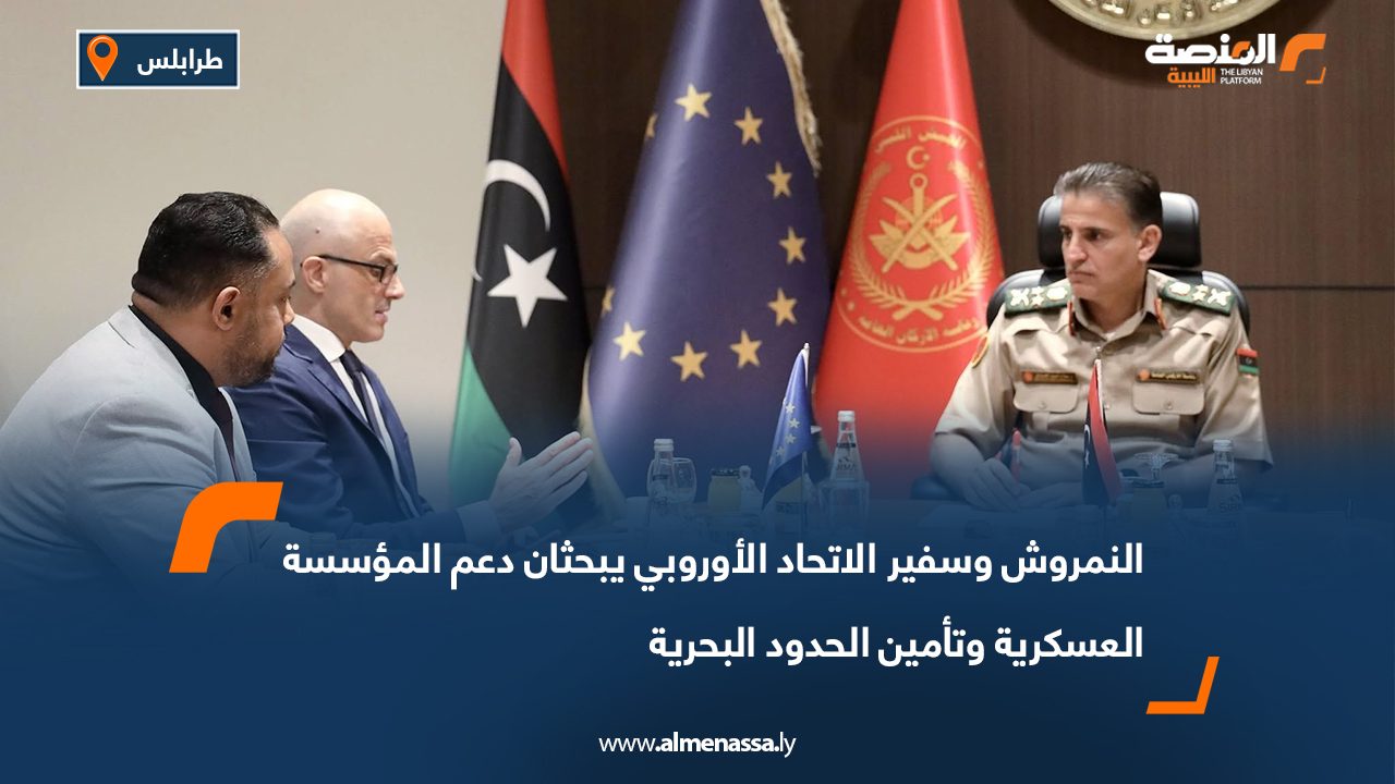 النمروش وسفير الاتحاد الأوروبي يبحثان دعم المؤسسة العسكرية وتأمين الحدود البحرية