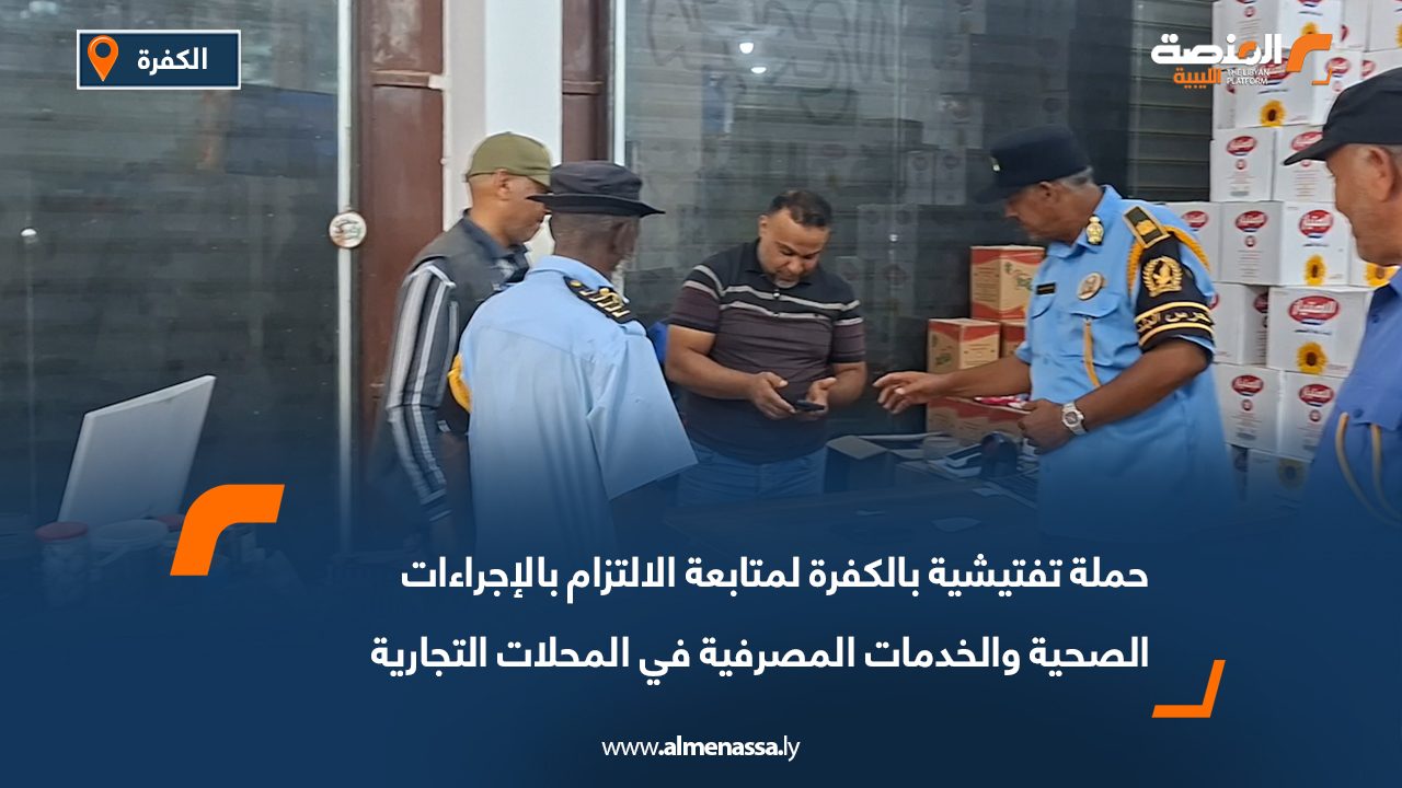 حملة تفتيشية بالكفرة لمتابعة الالتزام بالإجراءات الصحية والخدمات المصرفية في المحلات التجارية
