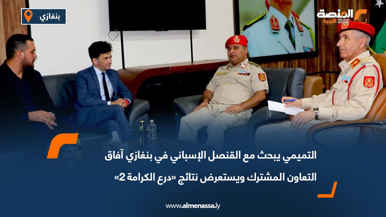 التميمي يبحث مع القنصل الإسباني في بنغازي آفاق التعاون المشترك ويستعرض نتائج «درع الكرامة 2»
