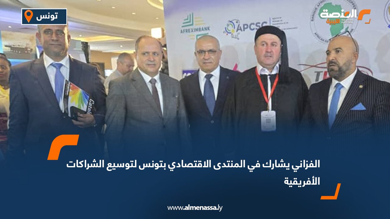 الفزاني يشارك في المنتدى الاقتصادي بتونس لتوسيع الشراكات الأفريقية